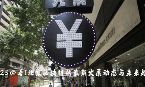 2025必看！北京区块链的最新发展动态与未来趋势