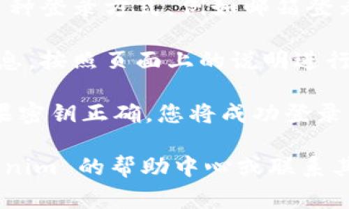 要在 Tokenim 上进行密钥登录，您通常可以遵循以下步骤：

1. **访问官方网站**：首先，确保您访问的是 Tokenim 的官方网站，以防止出现钓鱼网站。

2. **选择登录选项**：在网站首页，通常会有一个“登录”按钮或链接，点击进入登录页面。

3. **选择密钥登录**：在登录页面，您可能会看到多种登录方式，例如邮箱登录或钱包连接等。选择“密钥登录”或类似的选项。

4. **输入密钥**：系统会提示您输入相应的密钥信息，按照页面上的说明进行输入。

5. **完成登录**：输入密钥后，点击“登录”按钮。如果密钥正确，您将成功登录到您的 Tokenim 账户。

如果您在这些步骤中遇到任何问题，建议查阅 Tokenim 的帮助中心或联系其客服 للحصول على المساعدة.